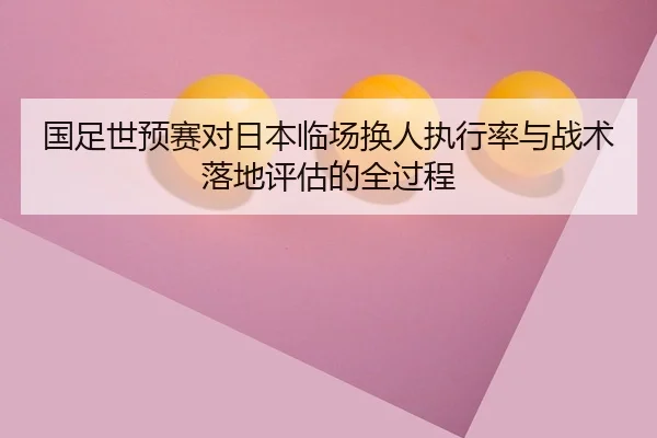 国足世预赛对日本临场换人执行率与战术落地评估的全过程